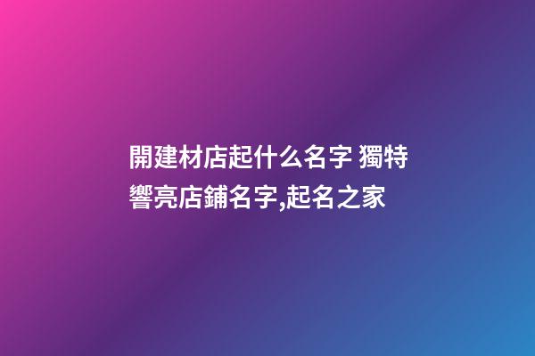 開建材店起什么名字 獨特響亮店鋪名字,起名之家